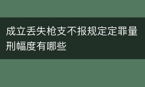 成立丢失枪支不报规定定罪量刑幅度有哪些