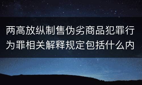 两高放纵制售伪劣商品犯罪行为罪相关解释规定包括什么内容