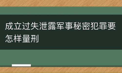 成立过失泄露军事秘密犯罪要怎样量刑