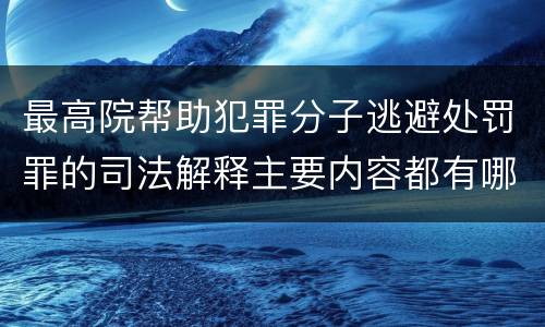 最高院帮助犯罪分子逃避处罚罪的司法解释主要内容都有哪些
