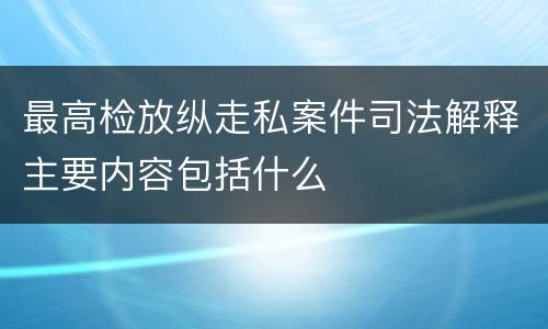 最高检放纵走私案件司法解释主要内容包括什么