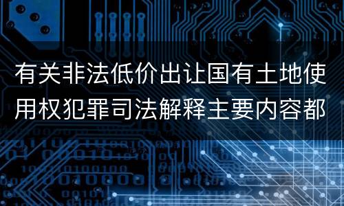 有关非法低价出让国有土地使用权犯罪司法解释主要内容都有哪些