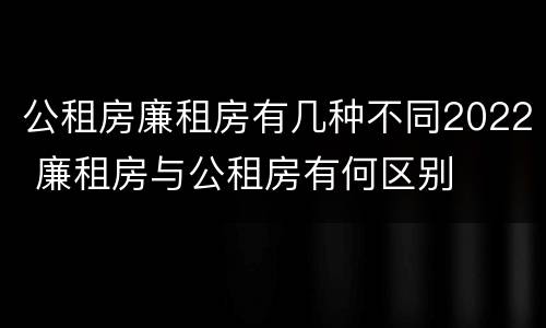 公租房廉租房有几种不同2022 廉租房与公租房有何区别