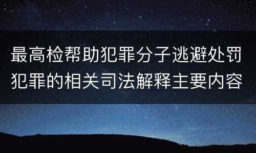 最高检帮助犯罪分子逃避处罚犯罪的相关司法解释主要内容