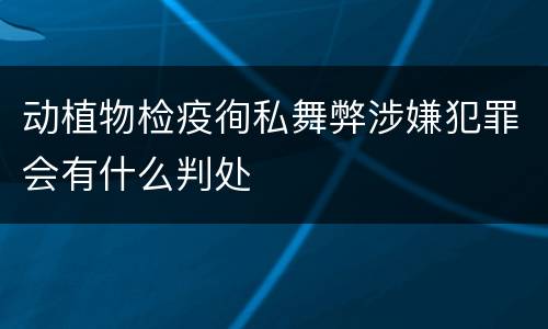 动植物检疫徇私舞弊涉嫌犯罪会有什么判处