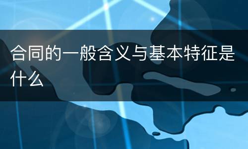 合同的一般含义与基本特征是什么