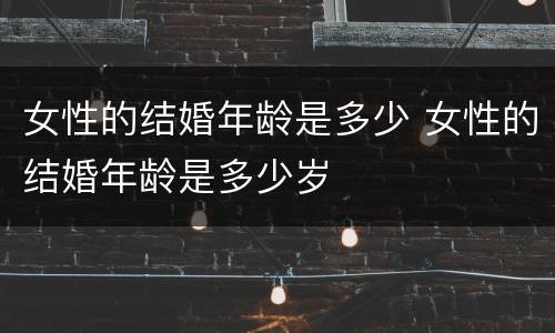 女性的结婚年龄是多少 女性的结婚年龄是多少岁