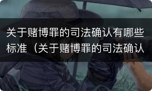 关于赌博罪的司法确认有哪些标准（关于赌博罪的司法确认有哪些标准和规定）