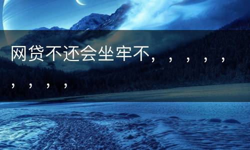 网贷不还会坐牢不，，，，，，，，，