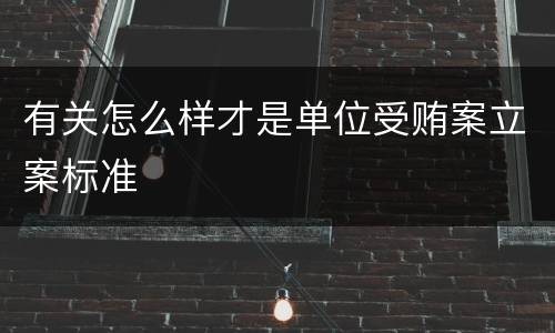 有关怎么样才是单位受贿案立案标准