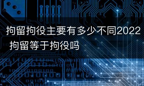 拘留拘役主要有多少不同2022 拘留等于拘役吗
