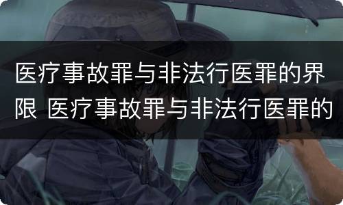 医疗事故罪与非法行医罪的界限 医疗事故罪与非法行医罪的界限是