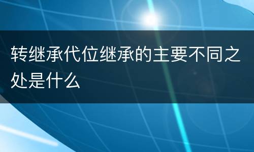 转继承代位继承的主要不同之处是什么