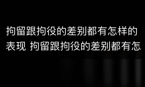 拘留跟拘役的差别都有怎样的表现 拘留跟拘役的差别都有怎样的表现和影响