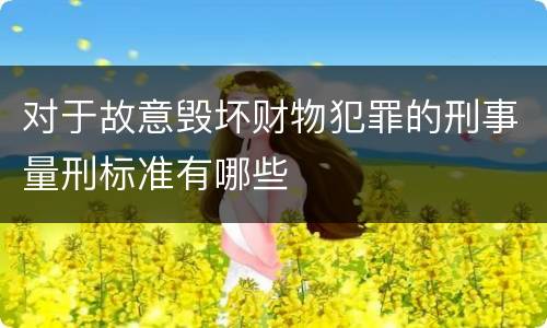 对于故意毁坏财物犯罪的刑事量刑标准有哪些