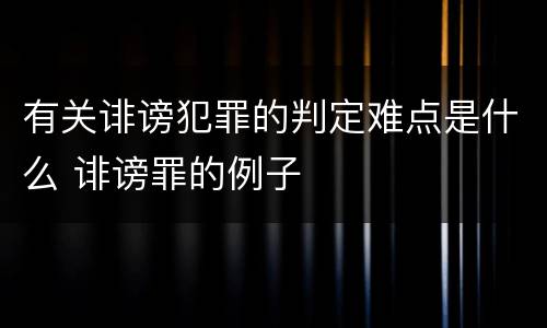 有关诽谤犯罪的判定难点是什么 诽谤罪的例子