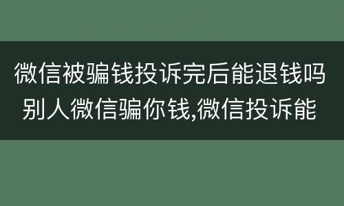 微信被骗钱投诉完后能退钱吗 别人微信骗你钱,微信投诉能退钱吗?