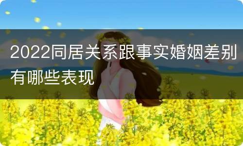 2022同居关系跟事实婚姻差别有哪些表现