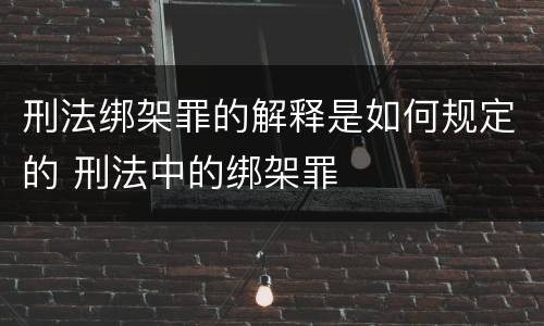 刑法绑架罪的解释是如何规定的 刑法中的绑架罪
