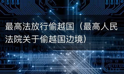 最高法放行偷越国（最高人民法院关于偷越国边境）
