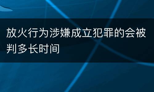 放火行为涉嫌成立犯罪的会被判多长时间