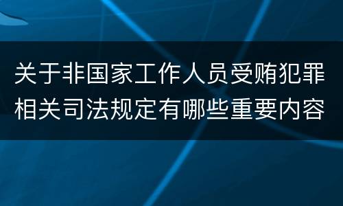 关于非国家工作人员受贿犯罪相关司法规定有哪些重要内容