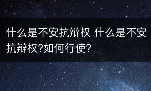 什么是不安抗辩权 什么是不安抗辩权?如何行使?