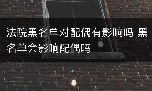 法院黑名单对配偶有影响吗 黑名单会影响配偶吗