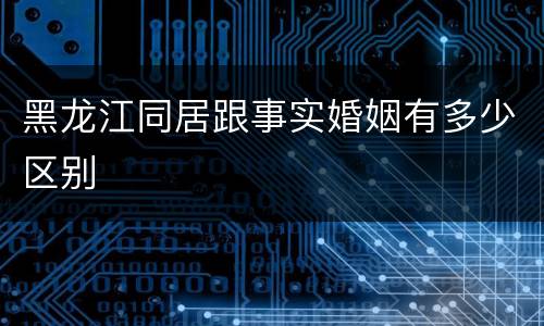 黑龙江同居跟事实婚姻有多少区别