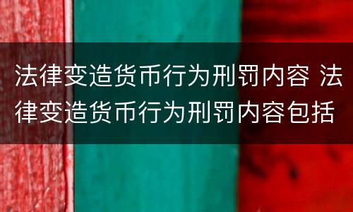 法律变造货币行为刑罚内容 法律变造货币行为刑罚内容包括