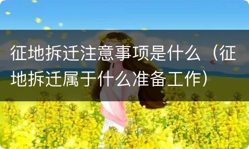 征地拆迁注意事项是什么（征地拆迁属于什么准备工作）