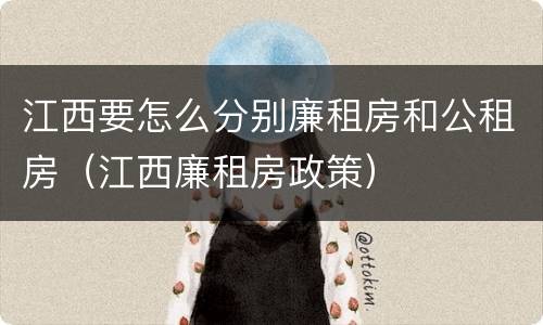 江西要怎么分别廉租房和公租房（江西廉租房政策）