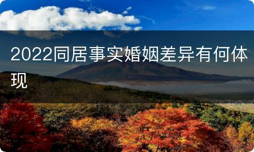 2022同居事实婚姻差异有何体现