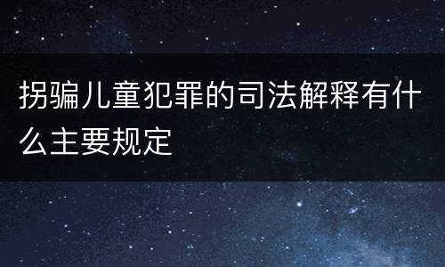 拐骗儿童犯罪的司法解释有什么主要规定