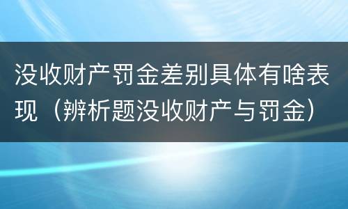 没收财产罚金差别具体有啥表现（辨析题没收财产与罚金）