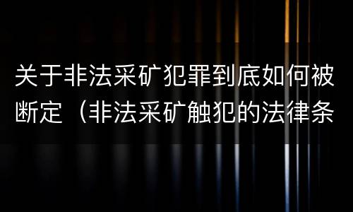 关于非法采矿犯罪到底如何被断定（非法采矿触犯的法律条例）