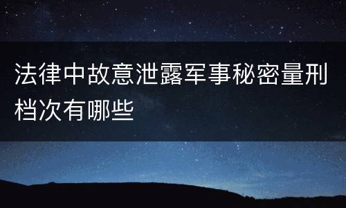 法律中故意泄露军事秘密量刑档次有哪些