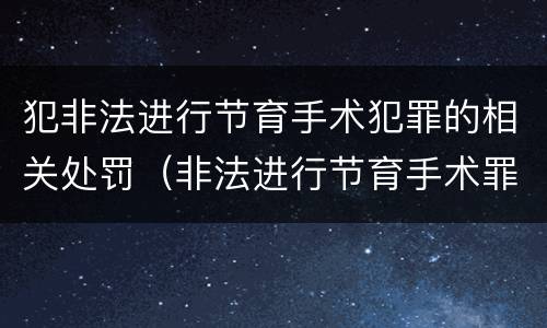 犯非法进行节育手术犯罪的相关处罚（非法进行节育手术罪司法解释）