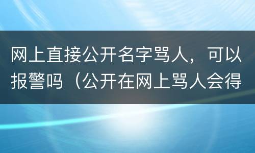 网上直接公开名字骂人，可以报警吗（公开在网上骂人会得到什么样的惩罚）