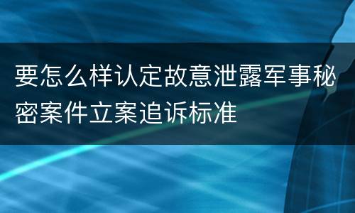 要怎么样认定故意泄露军事秘密案件立案追诉标准
