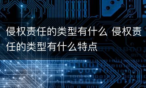 侵权责任的类型有什么 侵权责任的类型有什么特点