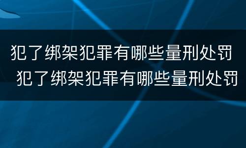 犯了绑架犯罪有哪些量刑处罚 犯了绑架犯罪有哪些量刑处罚案例