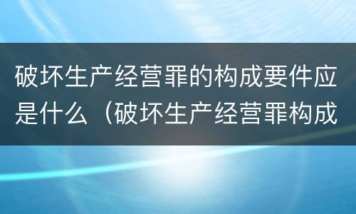 破坏生产经营罪的构成要件应是什么（破坏生产经营罪构成特征）