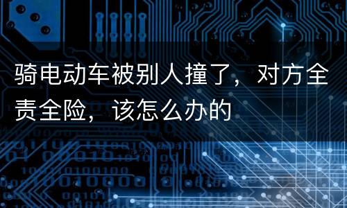 骑电动车被别人撞了，对方全责全险，该怎么办的
