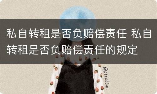 私自转租是否负赔偿责任 私自转租是否负赔偿责任的规定