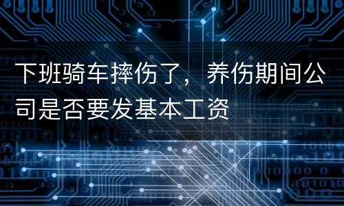 下班骑车摔伤了，养伤期间公司是否要发基本工资