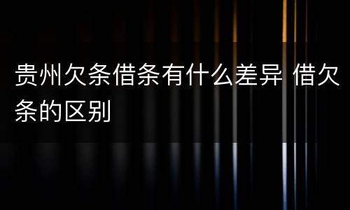 贵州欠条借条有什么差异 借欠条的区别