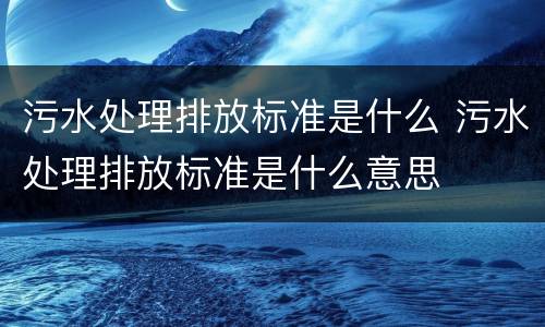 污水处理排放标准是什么 污水处理排放标准是什么意思