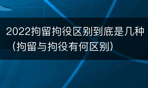 2022拘留拘役区别到底是几种（拘留与拘役有何区别）