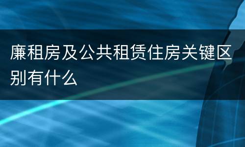 廉租房及公共租赁住房关键区别有什么